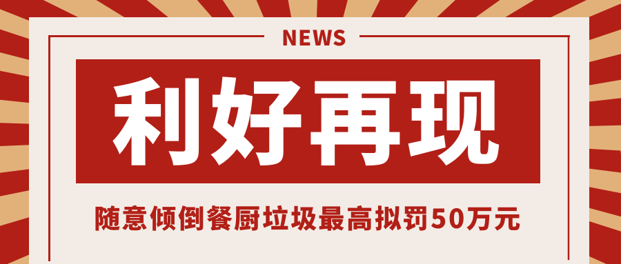 利好再现，随意倾倒餐厨垃圾最高拟罚50万元