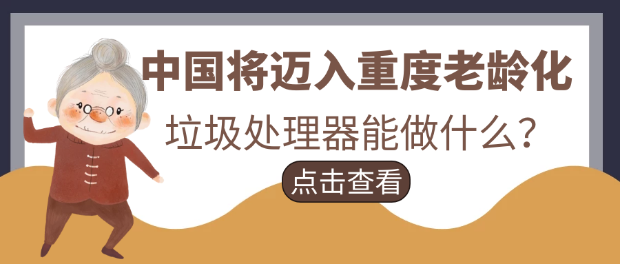 ​中国将迈入重度老龄化，垃圾处理器能做什么？